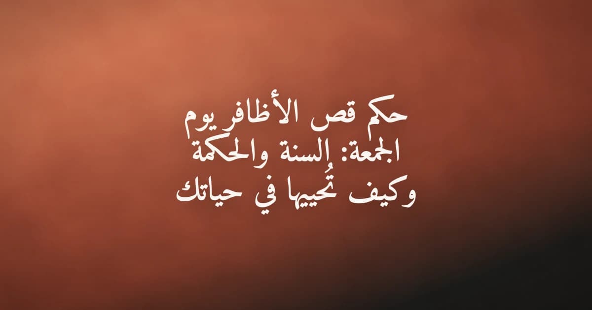 قص الأظافر كسنة من سنن الفطرة الإسلامية وجزء من الاستعداد ليوم الجمعة